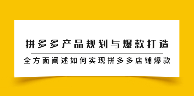 拼多多产品规划与爆款打造，全方面阐述如何实现拼多多店铺爆款云富网创-网创项目资源站-副业项目-创业项目-搞钱项目云富网创