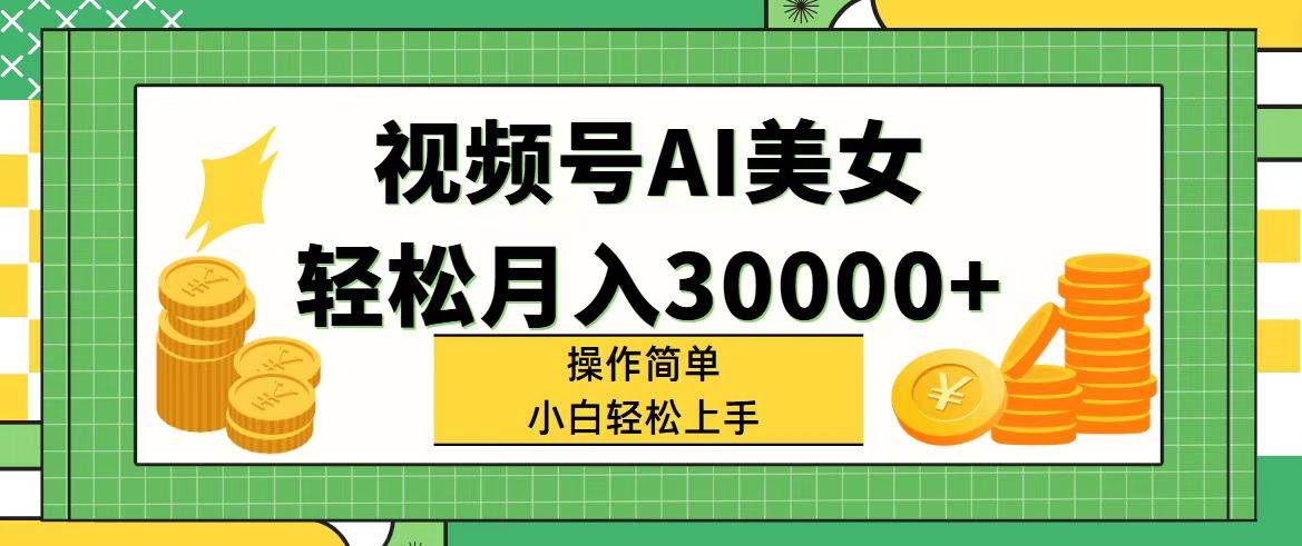 视频号AI美女，轻松月入30000+,操作简单小白也能轻松上手云富网创-网创项目资源站-副业项目-创业项目-搞钱项目云富网创