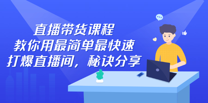 直播带货课程，教你用最简单最快速打爆直播间云富网创-网创项目资源站-副业项目-创业项目-搞钱项目云富网创