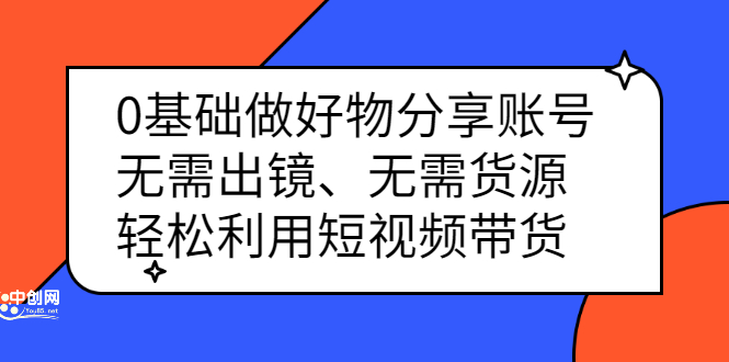 0基础做好物分享账号：无需出镜、无需货源，轻松利用短视频带货云富网创-网创项目资源站-副业项目-创业项目-搞钱项目云富网创