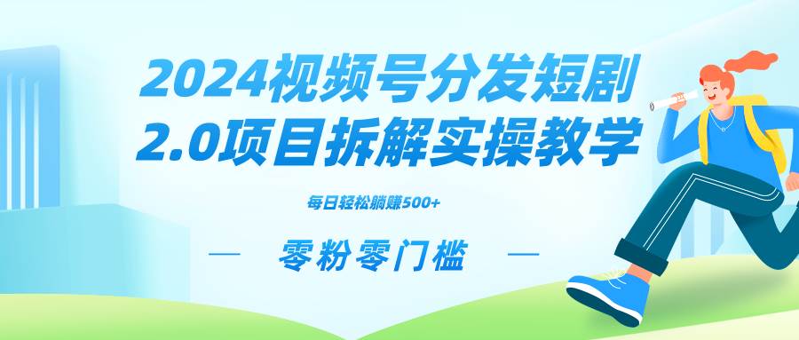 2024视频分发短剧2.0项目拆解实操教学，零粉零门槛可矩阵分裂推广管道收益云富网创-网创项目资源站-副业项目-创业项目-搞钱项目云富网创