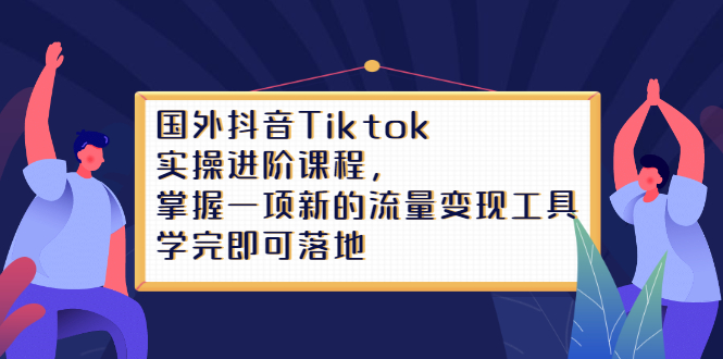 Tiktok实操进阶课程，掌握一项新的流量变现工具，学完即可落地云富网创-网创项目资源站-副业项目-创业项目-搞钱项目云富网创