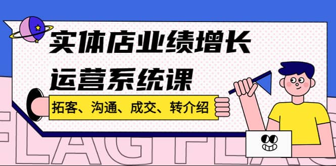 实体店业绩增长运营系统课，拓客、沟通、成交、转介绍!云富网创-网创项目资源站-副业项目-创业项目-搞钱项目云富网创