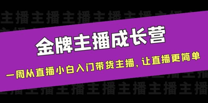 金牌主播成长营，一周从直播小白入门带货主播，让直播更简单云富网创-网创项目资源站-副业项目-创业项目-搞钱项目云富网创