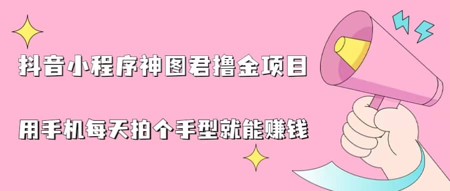 抖音小程序神图君撸金项目，用手机每天拍个手型挂载一下小程序就能赚钱云富网创-网创项目资源站-副业项目-创业项目-搞钱项目云富网创