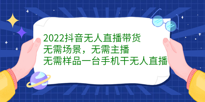 2022抖音无人直播带货，无需场景，无需主播，无需样品一台手机干无人直播云富网创-网创项目资源站-副业项目-创业项目-搞钱项目云富网创