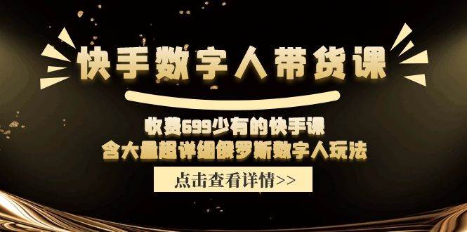 快手数字人带货课，收费699少有的快手课，含大量超详细数字人玩法云富网创-网创项目资源站-副业项目-创业项目-搞钱项目云富网创