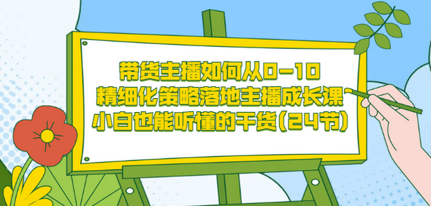 带货主播如何从0-10，精细化策略落地主播成长课，小白也能听懂的干货(24节)云富网创-网创项目资源站-副业项目-创业项目-搞钱项目云富网创