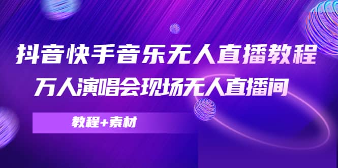 抖音快手音乐无人直播教程，万人演唱会现场无人直播间（教程+素材）云富网创-网创项目资源站-副业项目-创业项目-搞钱项目云富网创