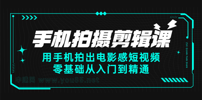 手机拍摄剪辑课：用手机拍出电影感短视频，零基础从入门到精通云富网创-网创项目资源站-副业项目-创业项目-搞钱项目云富网创