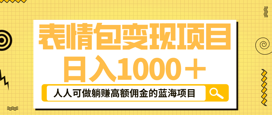 表情包最新玩法，日入1000＋，普通人躺赚高额佣金的蓝海项目！速度上车云富网创-网创项目资源站-副业项目-创业项目-搞钱项目云富网创