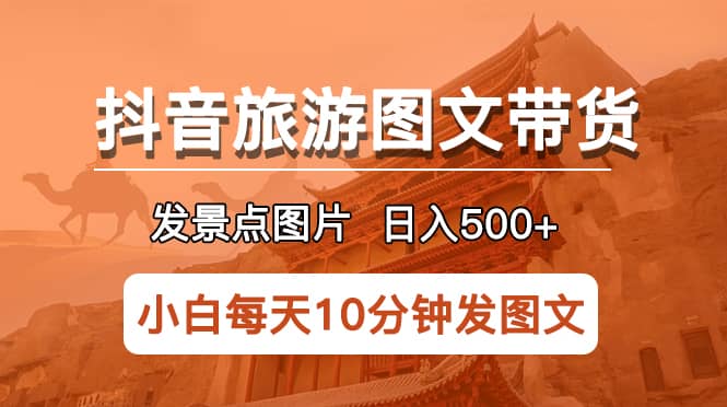 抖音旅游图文带货项目，每天半小时发景点图片日入500+长期稳定项目云富网创-网创项目资源站-副业项目-创业项目-搞钱项目云富网创