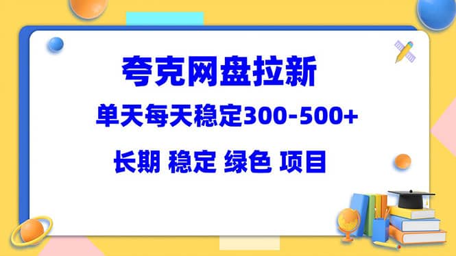 夸克网盘拉新项目：单天稳定300-500＋长期 稳定 绿色（教程+资料素材）云富网创-网创项目资源站-副业项目-创业项目-搞钱项目云富网创