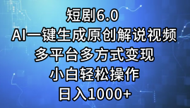 一键生成原创解说视频I，短剧6.0 AI，小白轻松操作，日入1000+，多平台多方式变现云富网创-网创项目资源站-副业项目-创业项目-搞钱项目云富网创