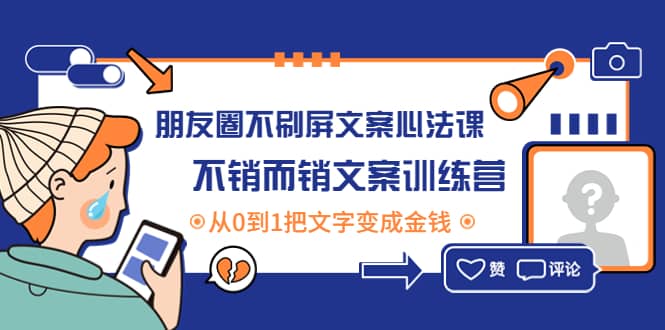 朋友圈不刷屏文案心法课：不销而销文案训练营，从0到1把文字变成金钱云富网创-网创项目资源站-副业项目-创业项目-搞钱项目云富网创