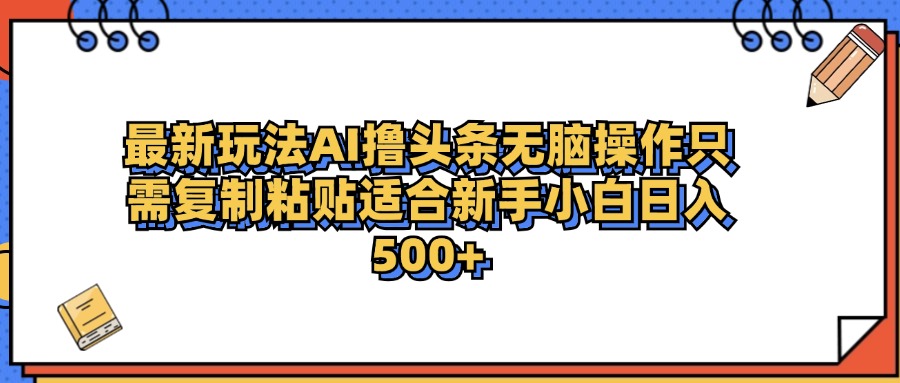 最新AI头条撸收益，日入500＋  只需无脑粘贴复制云富网创-网创项目资源站-副业项目-创业项目-搞钱项目云富网创