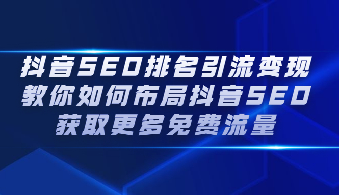 抖音SEO排名引流变现，教你如何布局抖音SEO获取更多免费流量云富网创-网创项目资源站-副业项目-创业项目-搞钱项目云富网创