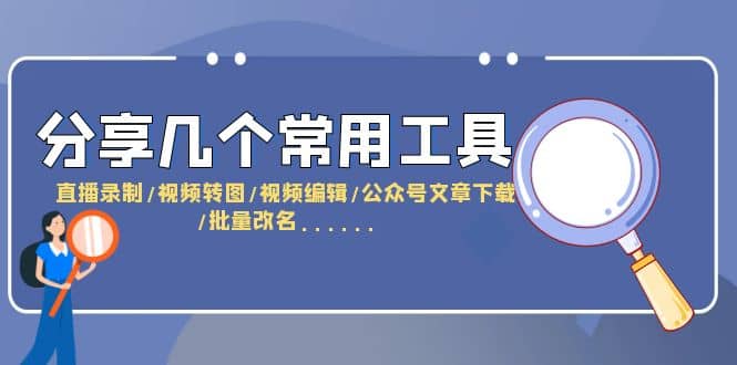 分享几个常用工具 直播录制/视频转图/视频编辑/公众号文章下载/改名……云富网创-网创项目资源站-副业项目-创业项目-搞钱项目云富网创