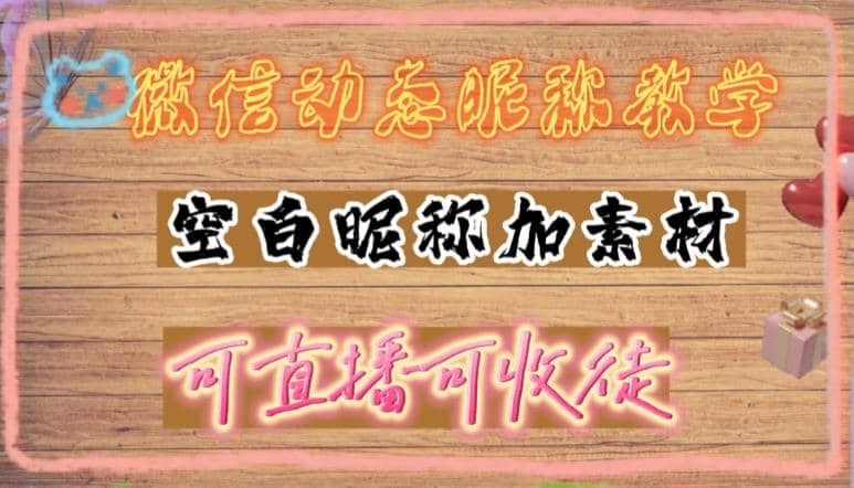 微信动态昵称设置方法，可抖音直播引流，日赚上百【详细视频教程+素材】云富网创-网创项目资源站-副业项目-创业项目-搞钱项目云富网创