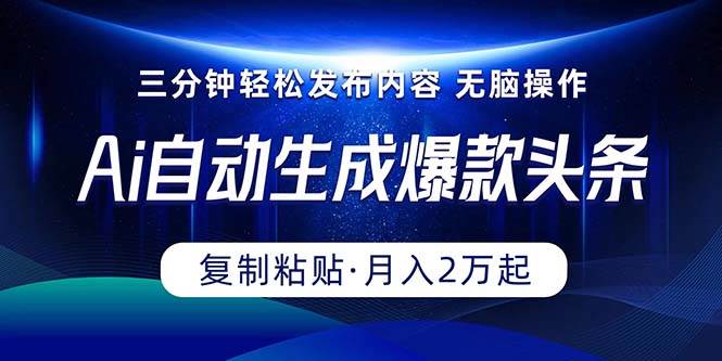 Ai一键自动生成爆款头条，三分钟快速生成，复制粘贴即可完成， 月入2万+云富网创-网创项目资源站-副业项目-创业项目-搞钱项目云富网创