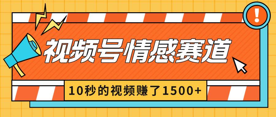 2024最新视频号创作者分成暴利玩法-情感赛道，10秒视频赚了1500+云富网创-网创项目资源站-副业项目-创业项目-搞钱项目云富网创