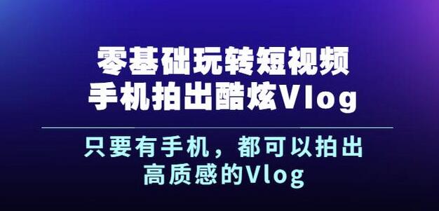 杨精坤零基础玩转短视频手机拍出酷炫Vlog，只要有手机就可以拍出高质感的Vlog云富网创-网创项目资源站-副业项目-创业项目-搞钱项目云富网创