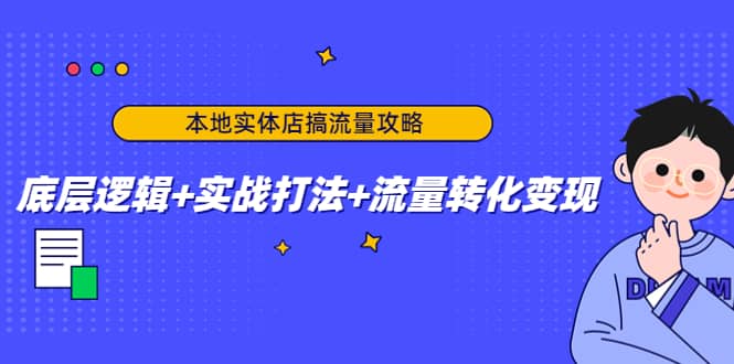 本地实体店搞流量攻略：底层逻辑+实战打法+流量转化变现云富网创-网创项目资源站-副业项目-创业项目-搞钱项目云富网创