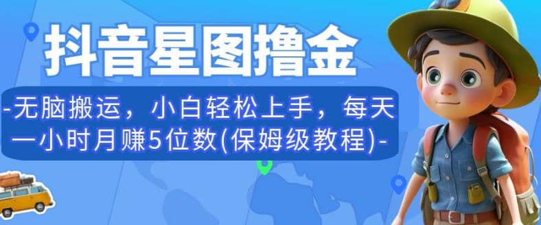 抖音星图撸金，无脑搬运，小白轻松上手，每天一小时月赚5位数(保姆级教程)【揭秘】云富网创-网创项目资源站-副业项目-创业项目-搞钱项目云富网创