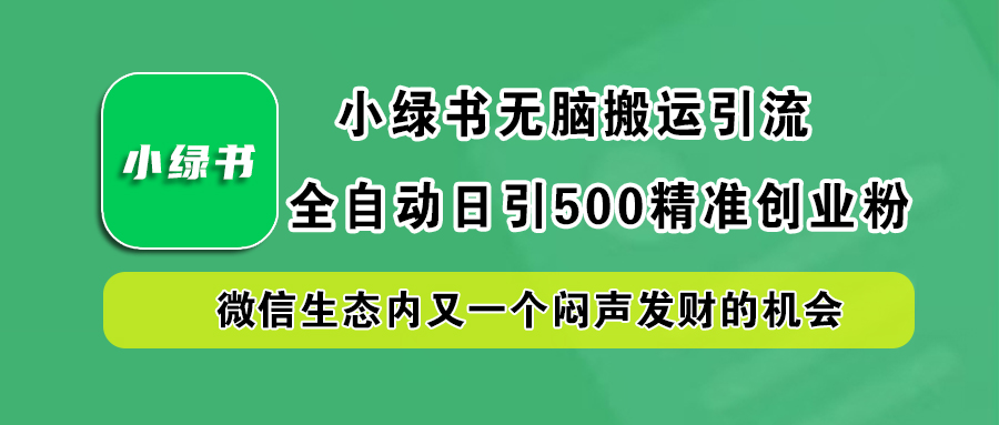 小绿书小白无脑搬运引流，全自动日引500精准创业粉，微信生态内又一个闷声发财的机会云富网创-网创项目资源站-副业项目-创业项目-搞钱项目云富网创