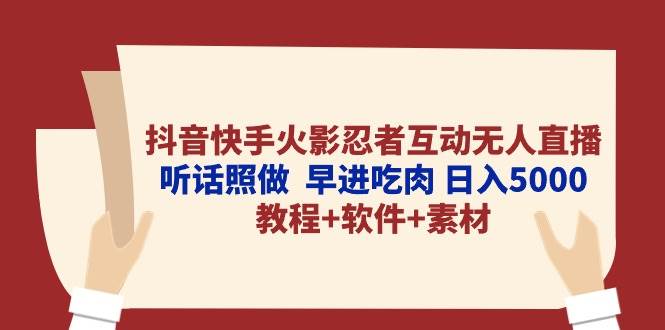 抖音快手火影忍者互动无人直播 听话照做  早进吃肉 日入5000+教程+软件…云富网创-网创项目资源站-副业项目-创业项目-搞钱项目云富网创