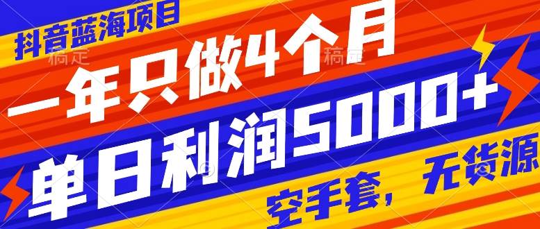 抖音蓝海项目，一年只做4个月，空手套，无货源，单日利润5000+云富网创-网创项目资源站-副业项目-创业项目-搞钱项目云富网创