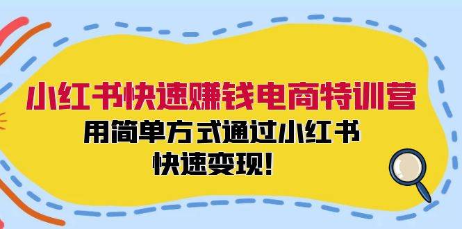 小红书快速赚钱电商特训营：用简单方式通过小红书快速变现！云富网创-网创项目资源站-副业项目-创业项目-搞钱项目云富网创