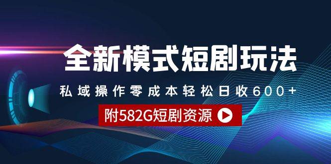 全新模式短剧玩法–私域操作零成本轻松日收600+（附582G短剧资源）云富网创-网创项目资源站-副业项目-创业项目-搞钱项目云富网创