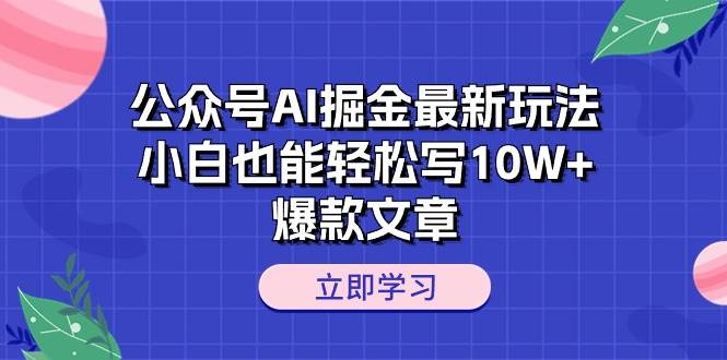 公众号AI掘金最新玩法，小白也能轻松写10W+爆款文章云富网创-网创项目资源站-副业项目-创业项目-搞钱项目云富网创