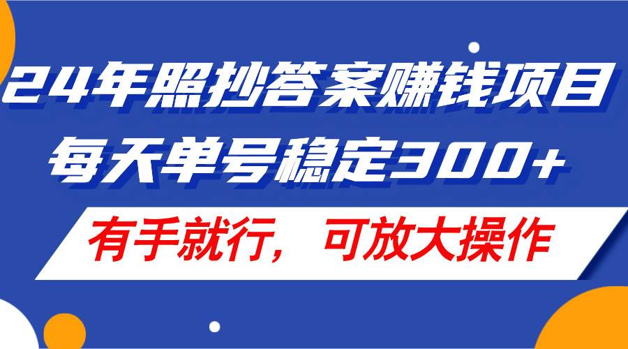 24年照抄答案赚钱项目，每天单号稳定300+，有手就行，可放大操作云富网创-网创项目资源站-副业项目-创业项目-搞钱项目云富网创