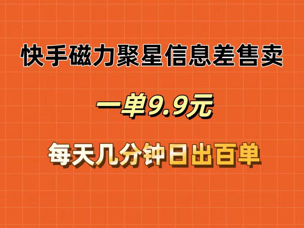 快手磁力聚星信息差售卖，一单9.9.每天几分钟，日出百单云富网创-网创项目资源站-副业项目-创业项目-搞钱项目云富网创