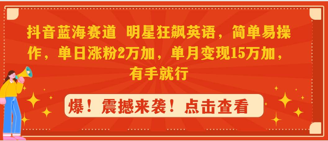 抖音蓝海赛道，明星狂飙英语，简单易操作，单日涨粉2万加，单月变现15万…云富网创-网创项目资源站-副业项目-创业项目-搞钱项目云富网创