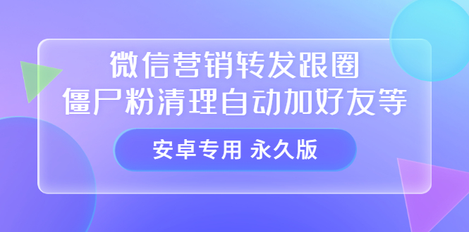 【安卓专用】微信营销转发跟圈僵尸粉清理自动加好友等【永久版】云富网创-网创项目资源站-副业项目-创业项目-搞钱项目云富网创