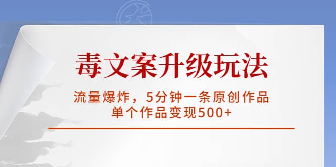 毒文案升级玩法，流量爆炸，5分钟一条原创作品，单个作品变现500+云富网创-网创项目资源站-副业项目-创业项目-搞钱项目云富网创