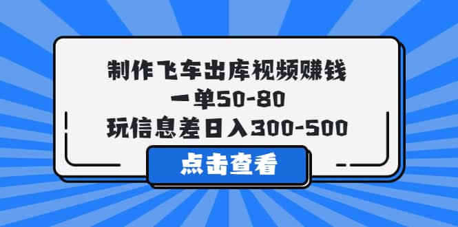 制作飞车出库视频赚钱，一单50-80，玩信息差日入300-500云富网创-网创项目资源站-副业项目-创业项目-搞钱项目云富网创