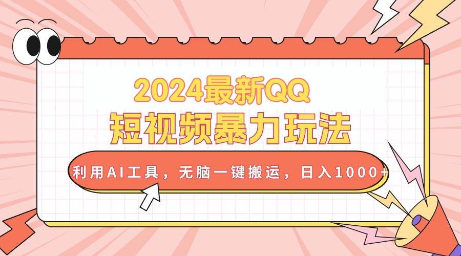 2024最新QQ短视频暴力玩法，利用AI工具，无脑一键搬运，日入1000+云富网创-网创项目资源站-副业项目-创业项目-搞钱项目云富网创