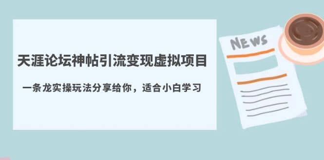 天涯论坛神帖引流变现虚拟项目，一条龙实操玩法分享给你（教程+资源）云富网创-网创项目资源站-副业项目-创业项目-搞钱项目云富网创