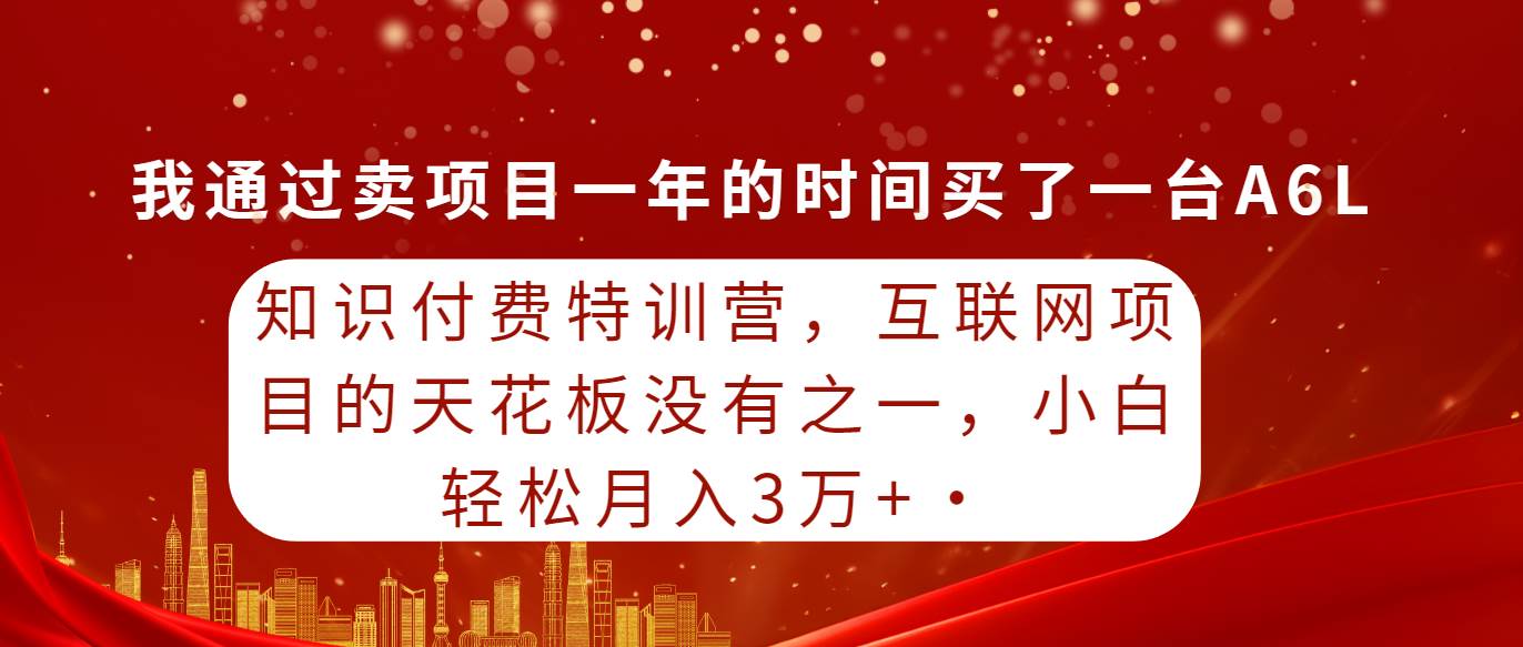 知识付费特训营，互联网项目的天花板，没有之一，小白轻轻松松月入三万+云富网创-网创项目资源站-副业项目-创业项目-搞钱项目云富网创