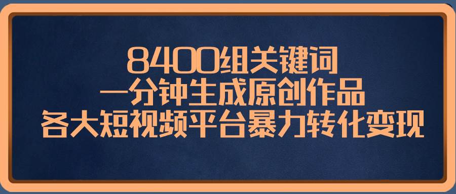 8400组关键词，一分钟生成原创作品，各大短视频平台暴力转化变现云富网创-网创项目资源站-副业项目-创业项目-搞钱项目云富网创