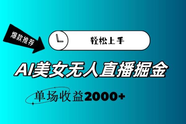 AI美女无人直播暴力掘金，小白轻松上手，单场收益2000+云富网创-网创项目资源站-副业项目-创业项目-搞钱项目云富网创