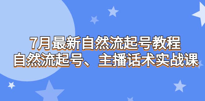 7月最新自然流起号教程，自然流起号、主播话术实战课云富网创-网创项目资源站-副业项目-创业项目-搞钱项目云富网创