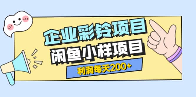 最新企业彩铃项目+闲鱼小样项目，利润每天200+轻轻松松，纯视频拆解玩法云富网创-网创项目资源站-副业项目-创业项目-搞钱项目云富网创