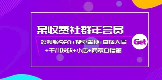 某收费社群年会员：短视频SEO+搜索置顶+直播入局+千川投放+小店+商家自播篇云富网创-网创项目资源站-副业项目-创业项目-搞钱项目云富网创