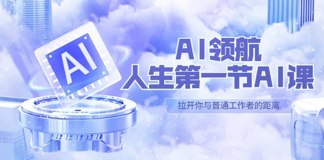 AI-领航-人生第一节-AI课，30位AI领域极客 汇集1000小时Al心得（保姆级）云富网创-网创项目资源站-副业项目-创业项目-搞钱项目云富网创