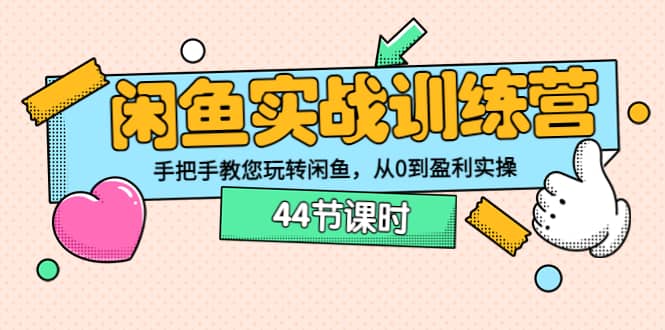 闲鱼实战训练营：手把手教您玩转闲鱼，从0到盈利实操（44节课时）云富网创-网创项目资源站-副业项目-创业项目-搞钱项目云富网创